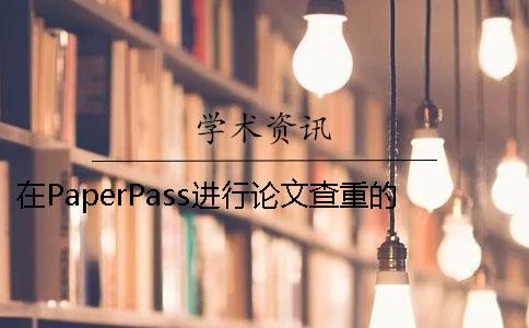 在PaperPass进行论文查重的方法和步骤