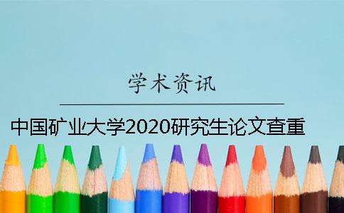 中国矿业大学2020研究生论文查重及送审安排 中国矿业大学徐州2020研究生招生专业目录