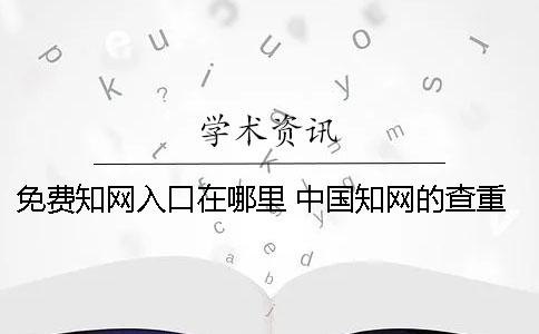 免费知网入口在哪里 中国知网的查重入口在哪里