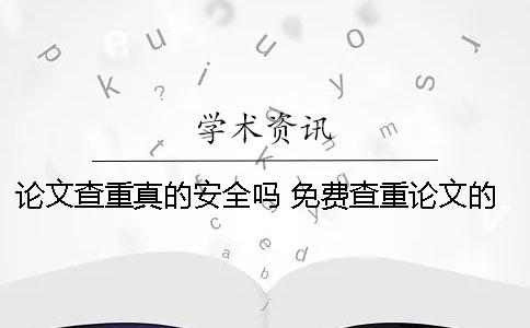 论文查重真的安全吗 免费查重论文的公众号安全吗