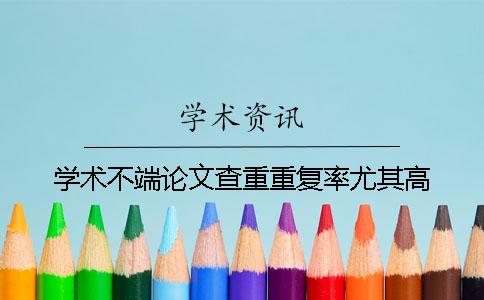 学术不端论文查重重复率尤其高