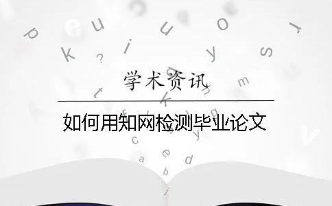 如何用知网检测毕业论文