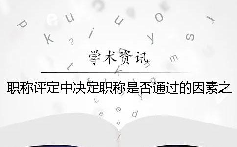 职称评定中决定职称是否通过的因素之一——期刊