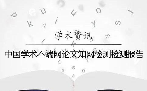 中国学术不端网论文知网检测检测报告全部有几份？