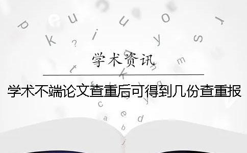 学术不端论文查重后可得到几份查重报告？