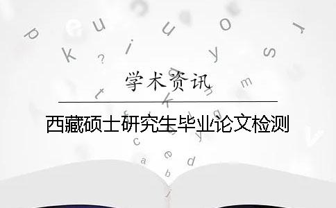 西藏硕士研究生毕业论文检测