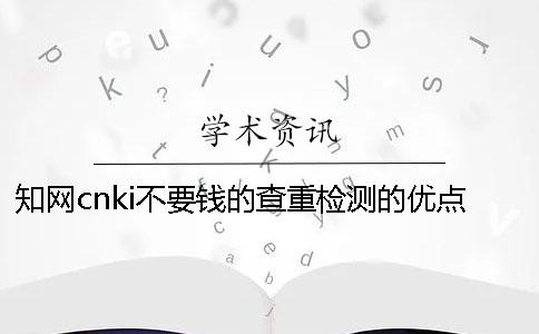 知网cnki不要钱的查重检测的优点有哪几种呢？