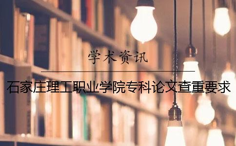 石家庄理工职业学院专科论文查重要求及重复率 石家庄理工职业学院是专科还是本科一