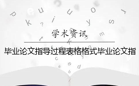 毕业论文指导过程表格格式毕业论文指导过程表范文