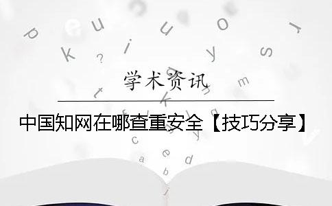 中国知网在哪查重安全【技巧分享】