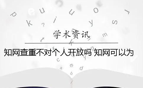 知网查重不对个人开放吗？ 知网可以为个人提供查重吗