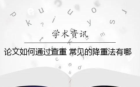 论文如何通过查重 常见的降重法有哪些