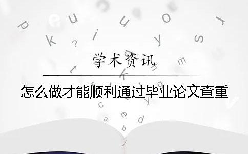 怎么做才能顺利通过毕业论文查重？