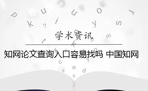 知网论文查询入口？容易找吗？ 中国知网论文查询免费入口