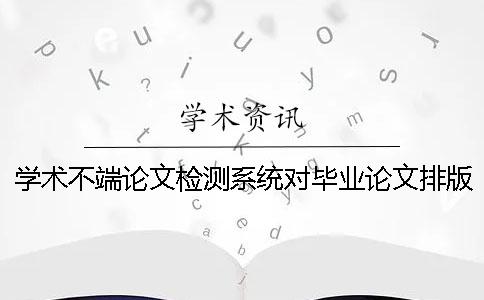 学术不端论文检测系统对毕业论文排版样式要求