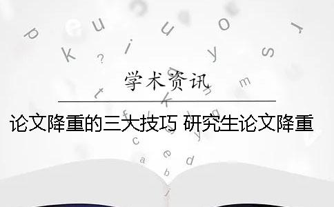 论文降重的三大技巧 研究生论文降重技巧