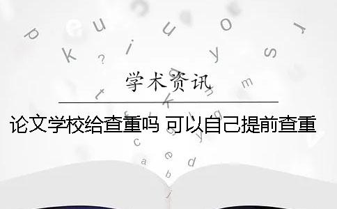 论文学校给查重吗 可以自己提前查重吗？