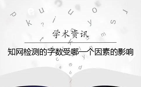 知网检测的字数受哪一个因素的影响？