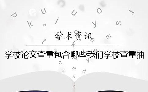 学校论文查重包含哪些我们学校查重抽查