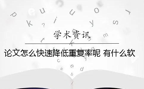 论文怎么快速降低重复率呢？ 有什么软件可以降低论文重复率