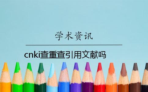 cnki查重查引用文献吗