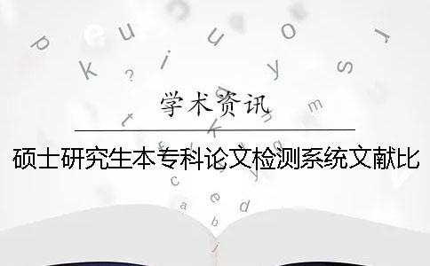 硕士研究生本专科论文检测系统文献比对库有哪几种