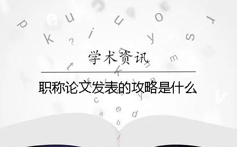 职称论文发表的攻略是什么？