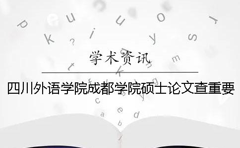 四川外语学院成都学院硕士论文查重要求及重复率