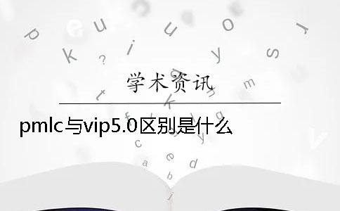 pmlc与vip5.0区别是什么？