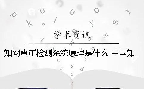 知网查重检测系统原理是什么 中国知网期刊查重检测系统