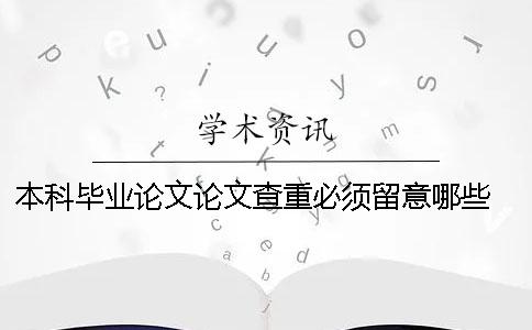 本科毕业论文论文查重必须留意哪些？ 本科毕业论文第二次查重没过怎么办