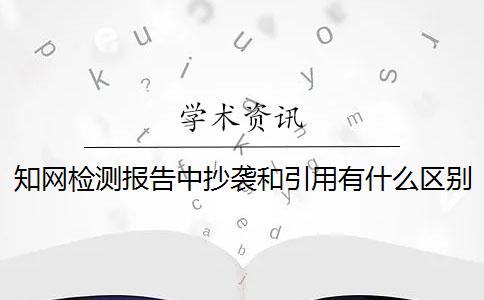 知网检测报告中抄袭和引用有什么区别 ？