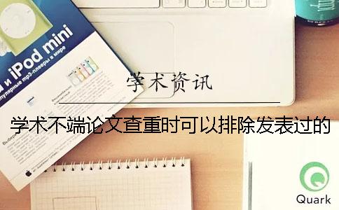 学术不端论文查重时可以排除发表过的论文吗？