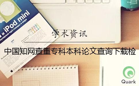 中国知网查重专科本科论文查询下载检测报告怎么能官网验证是不是假