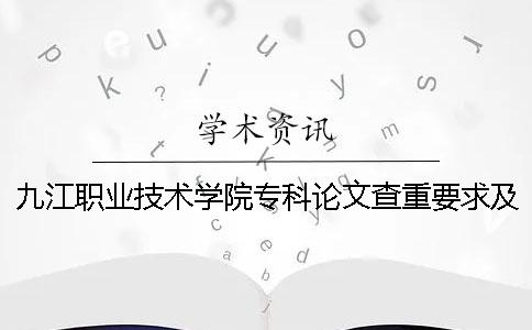 九江职业技术学院专科论文查重要求及重复率 九江学院专科和九江职业技术学院