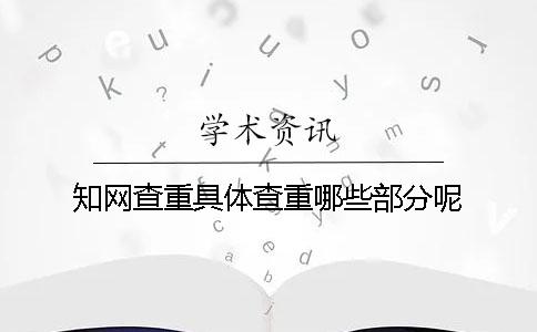 知网查重具体查重哪些部分呢？