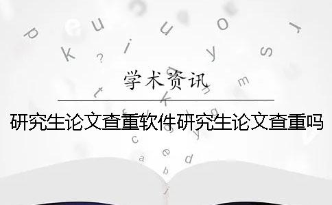 研究生论文查重软件研究生论文查重吗