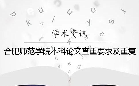 合肥师范学院本科论文查重要求及重复率一