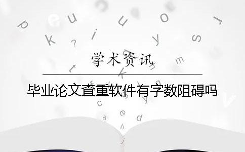 毕业论文查重软件有字数阻碍吗？