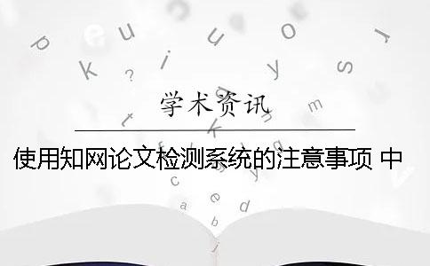 使用知网论文检测系统的注意事项 中国知网大学生论文检测系统(学生)用户名