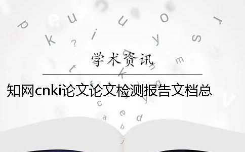 知网cnki论文论文检测报告文档总计有几份？