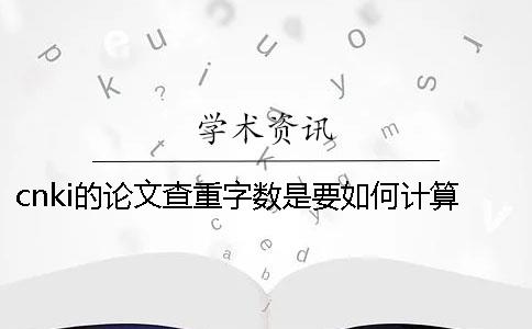 cnki的论文查重字数是要如何计算的？