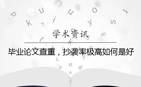 毕业论文查重，抄袭率极高如何是好？