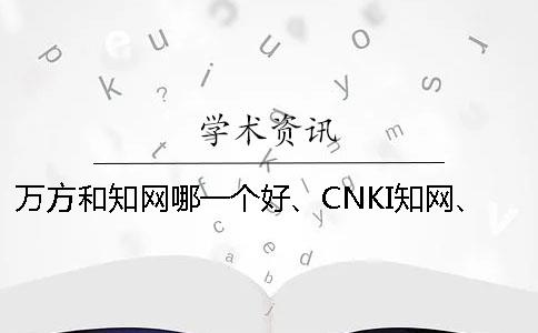 万方和知网哪一个好、CNKI知网、万方和维普三个的分别是哪一个？