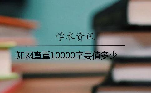 知网查重10000字要值多少