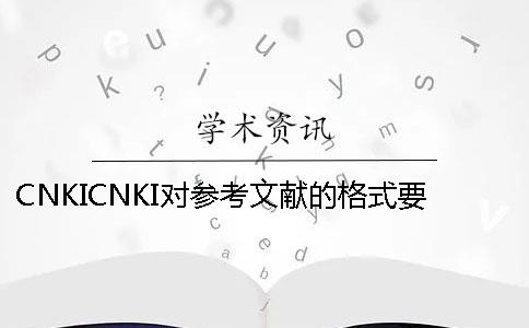 CNKICNKI对参考文献的格式要求是怎么样的？