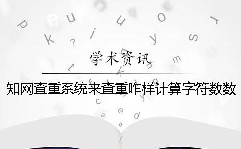 知网查重系统来查重咋样计算字符数数