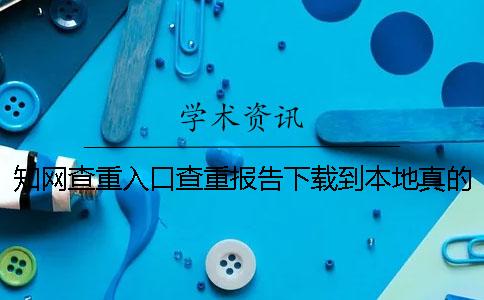 知网查重入口查重报告下载到本地真的和假冒官网验证建议官网验证几回