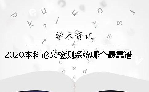 2020本科论文检测系统哪个最靠谱？是知网吗？