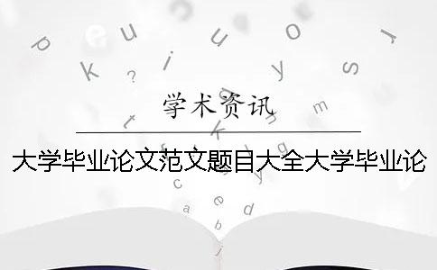 大学毕业论文范文题目大全大学毕业论文范文大全